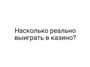 Насколько реально выиграть в казино?