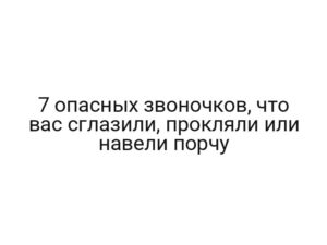 7 опасных звоночков, что вас сглазили, прокляли или навели порчу