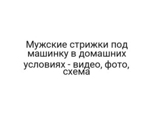 Мужские стрижки под машинку в домашних условиях — видео, фото, схема