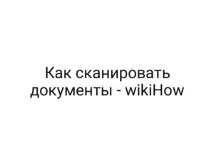 Как сканировать документы — wikiHow