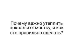 Почему важно утеплить цоколь и отмостку, и как это правильно сделать?